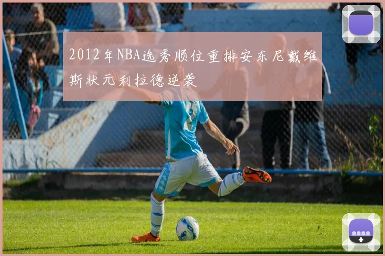 2012年NBA选秀顺位重排安东尼戴维斯状元利拉德逆袭