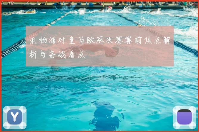 利物浦对皇马欧冠决赛赛前焦点解析与备战看点