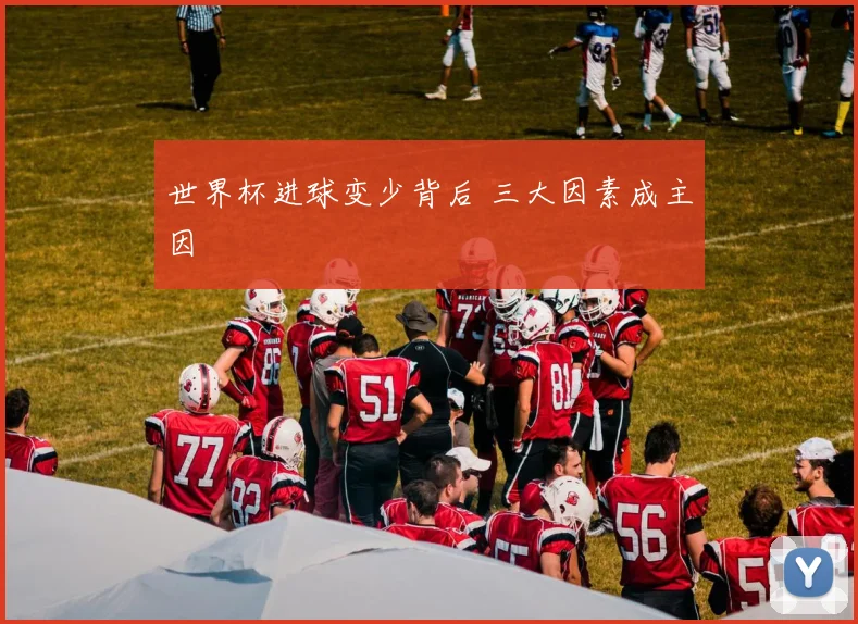 世界杯进球变少背后 三大因素成主因
