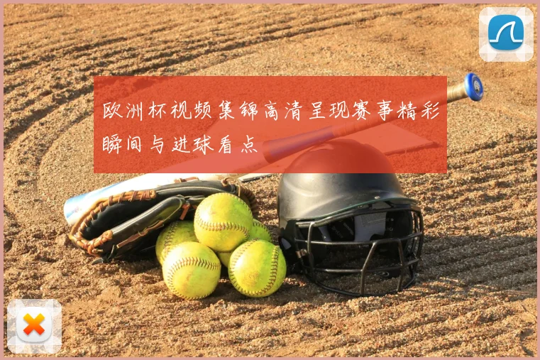 欧洲杯视频集锦高清呈现赛事精彩瞬间与进球看点