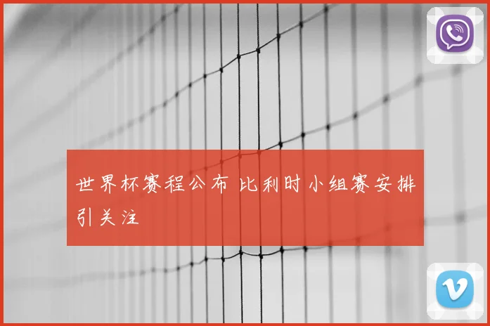 世界杯赛程公布 比利时小组赛安排引关注