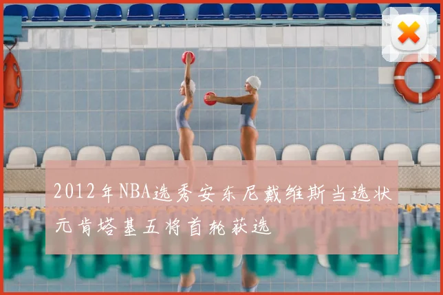 2012年NBA选秀安东尼戴维斯当选状元肯塔基五将首轮获选