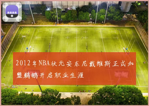 2012年NBA状元安东尼戴维斯正式加盟鹈鹕开启职业生涯