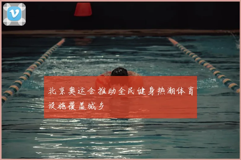 北京奥运会推动全民健身热潮体育设施覆盖城乡