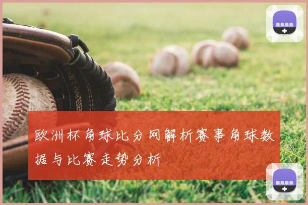 欧洲杯角球比分网解析赛事角球数据与比赛走势分析