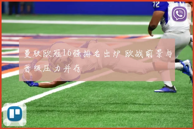 曼联欧冠16强排名出炉 欧战前景与晋级压力并存