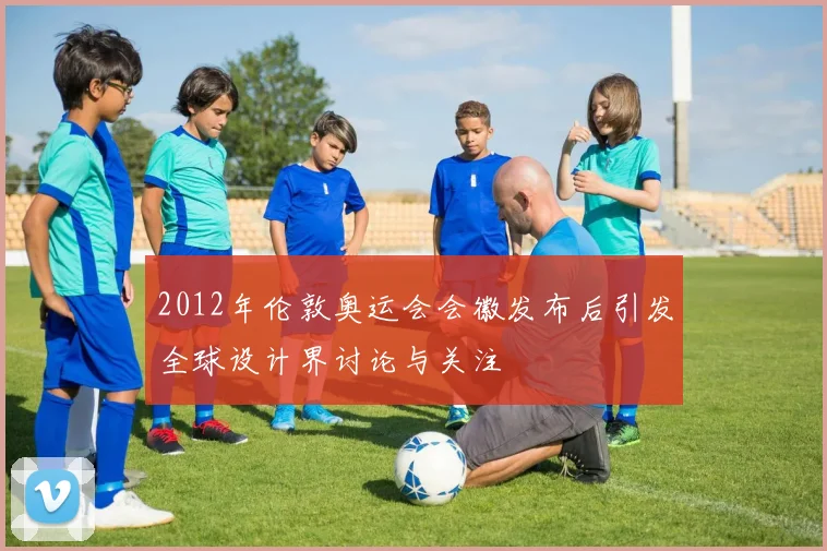 2012年伦敦奥运会会徽发布后引发全球设计界讨论与关注