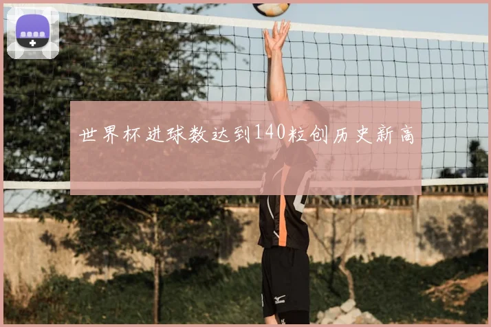 世界杯进球数达到140粒创历史新高