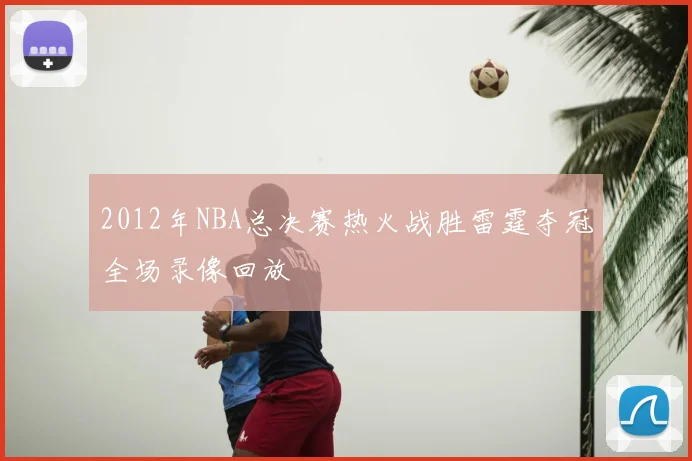 2012年NBA总决赛热火战胜雷霆夺冠全场录像回放